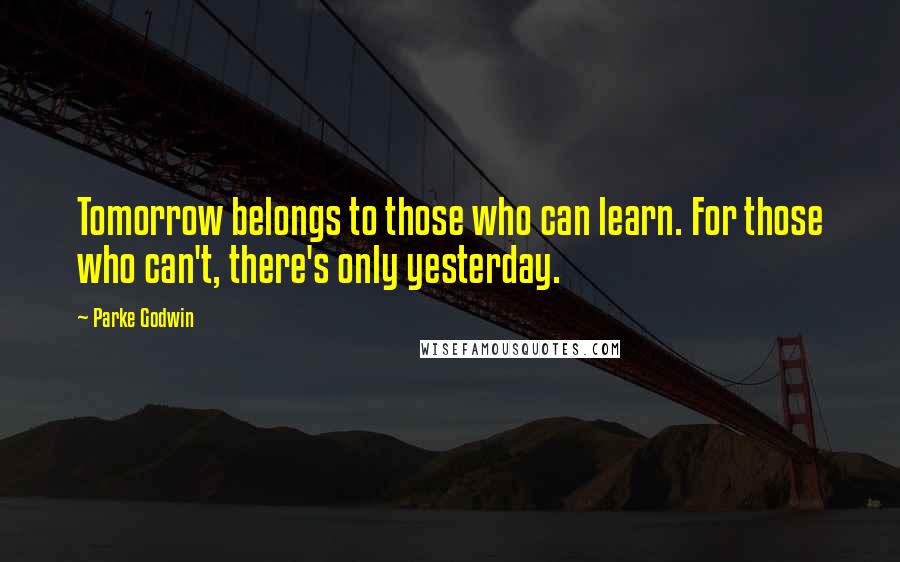 Parke Godwin Quotes: Tomorrow belongs to those who can learn. For those who can't, there's only yesterday.