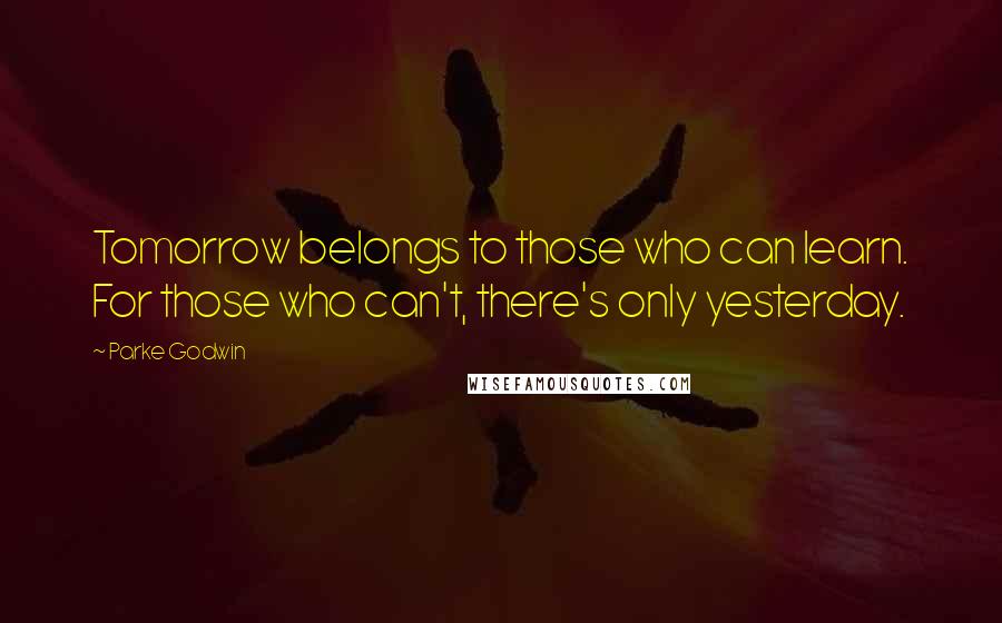 Parke Godwin Quotes: Tomorrow belongs to those who can learn. For those who can't, there's only yesterday.