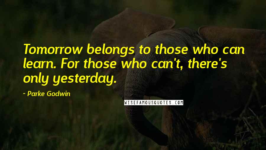 Parke Godwin Quotes: Tomorrow belongs to those who can learn. For those who can't, there's only yesterday.