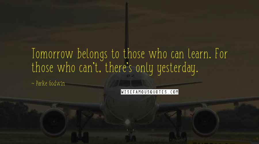 Parke Godwin Quotes: Tomorrow belongs to those who can learn. For those who can't, there's only yesterday.