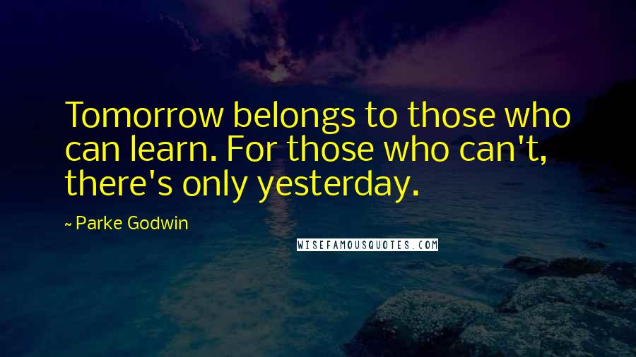 Parke Godwin Quotes: Tomorrow belongs to those who can learn. For those who can't, there's only yesterday.