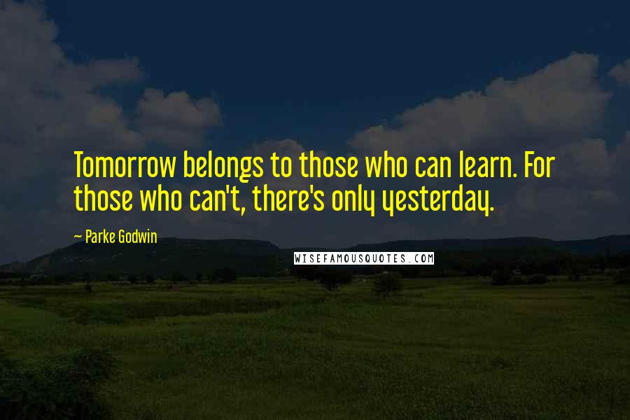 Parke Godwin Quotes: Tomorrow belongs to those who can learn. For those who can't, there's only yesterday.