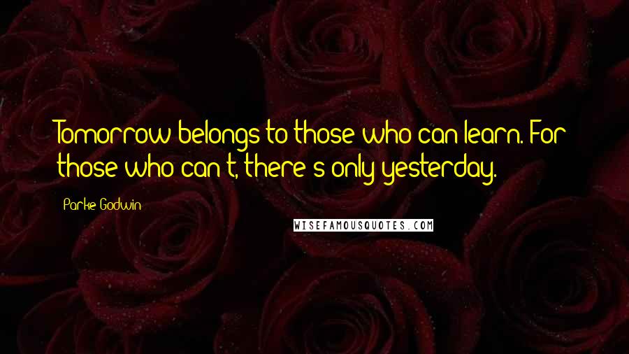 Parke Godwin Quotes: Tomorrow belongs to those who can learn. For those who can't, there's only yesterday.