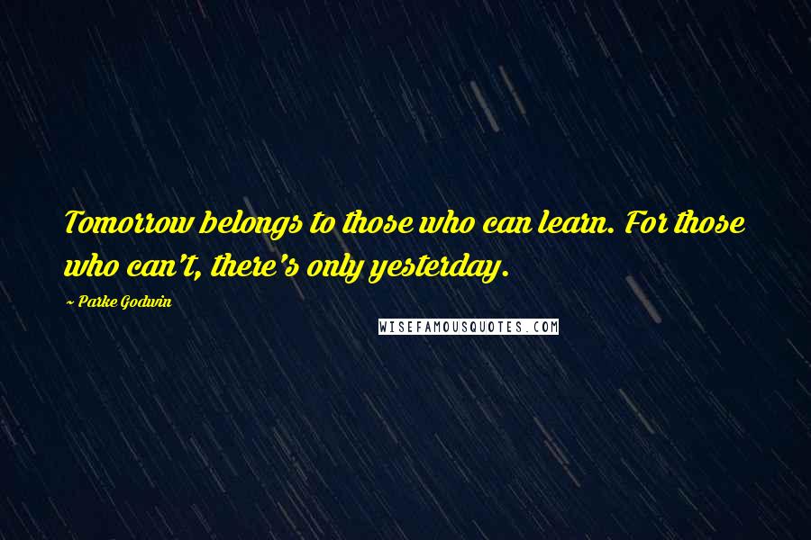 Parke Godwin Quotes: Tomorrow belongs to those who can learn. For those who can't, there's only yesterday.