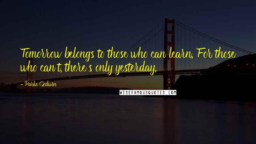 Parke Godwin Quotes: Tomorrow belongs to those who can learn. For those who can't, there's only yesterday.