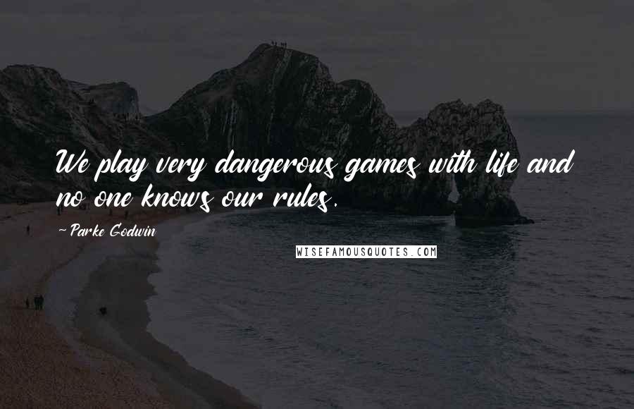 Parke Godwin Quotes: We play very dangerous games with life and no one knows our rules.