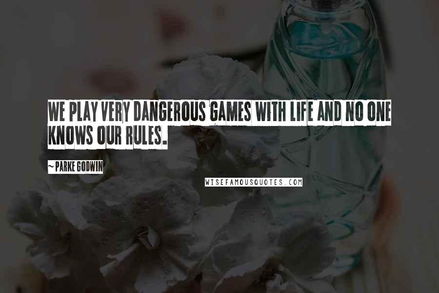 Parke Godwin Quotes: We play very dangerous games with life and no one knows our rules.