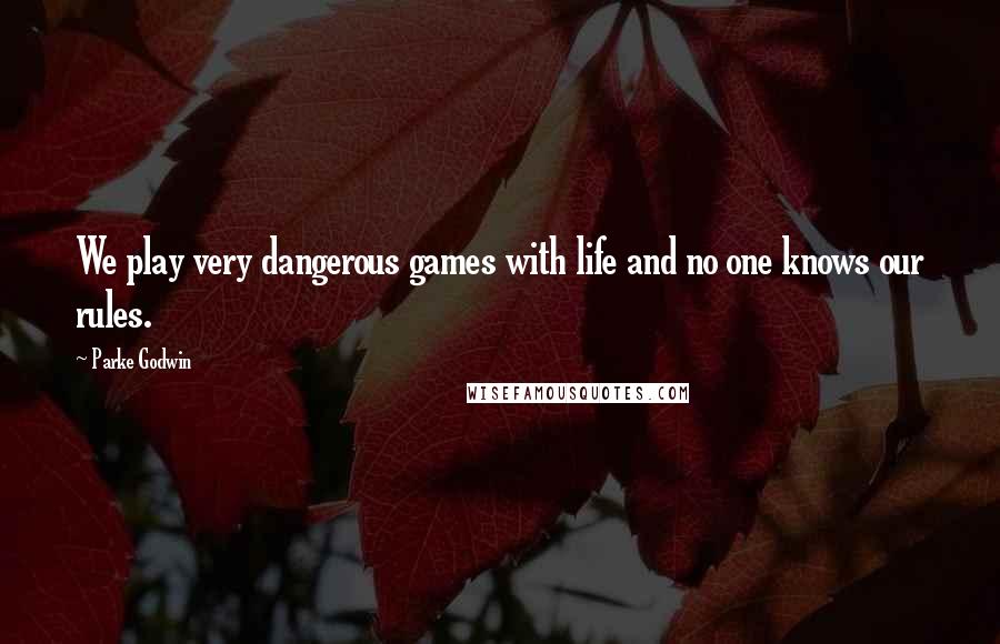 Parke Godwin Quotes: We play very dangerous games with life and no one knows our rules.