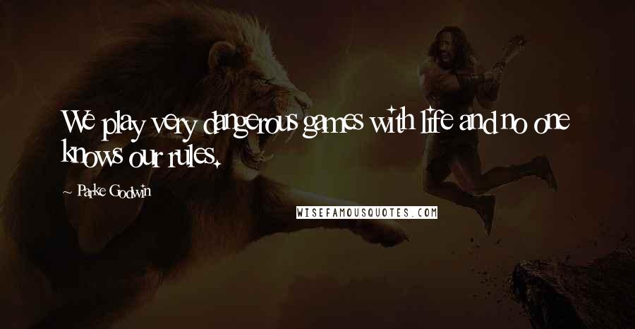 Parke Godwin Quotes: We play very dangerous games with life and no one knows our rules.