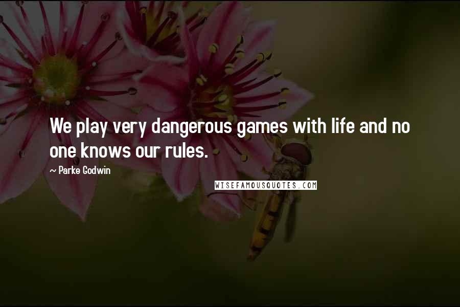 Parke Godwin Quotes: We play very dangerous games with life and no one knows our rules.