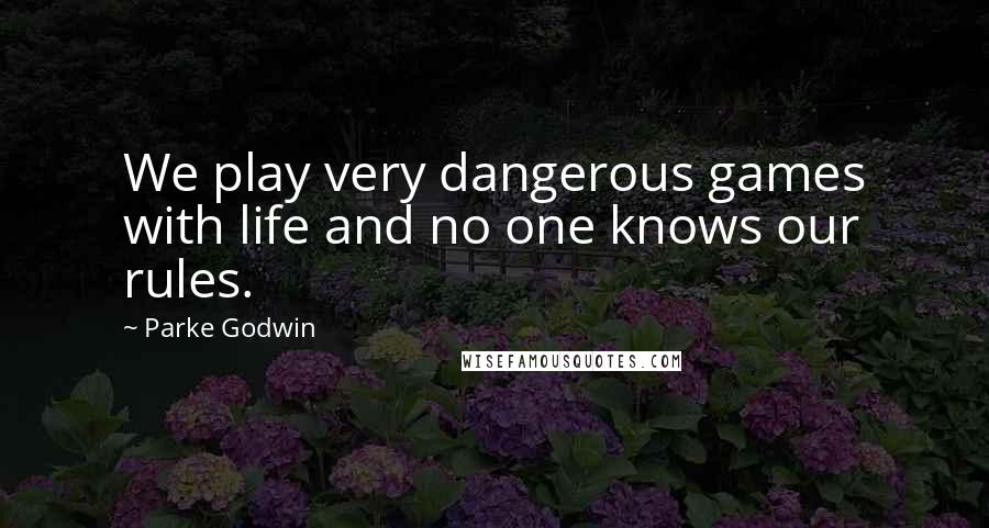 Parke Godwin Quotes: We play very dangerous games with life and no one knows our rules.