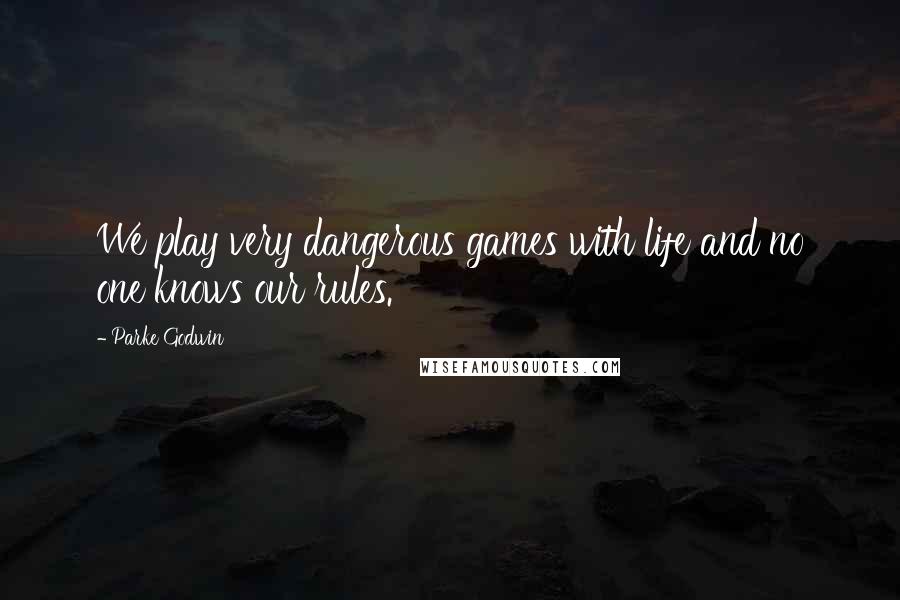 Parke Godwin Quotes: We play very dangerous games with life and no one knows our rules.