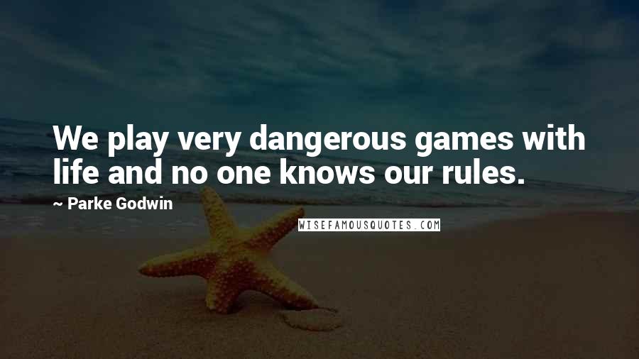 Parke Godwin Quotes: We play very dangerous games with life and no one knows our rules.