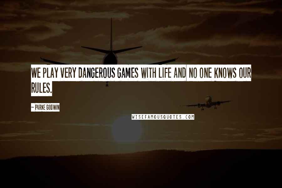 Parke Godwin Quotes: We play very dangerous games with life and no one knows our rules.