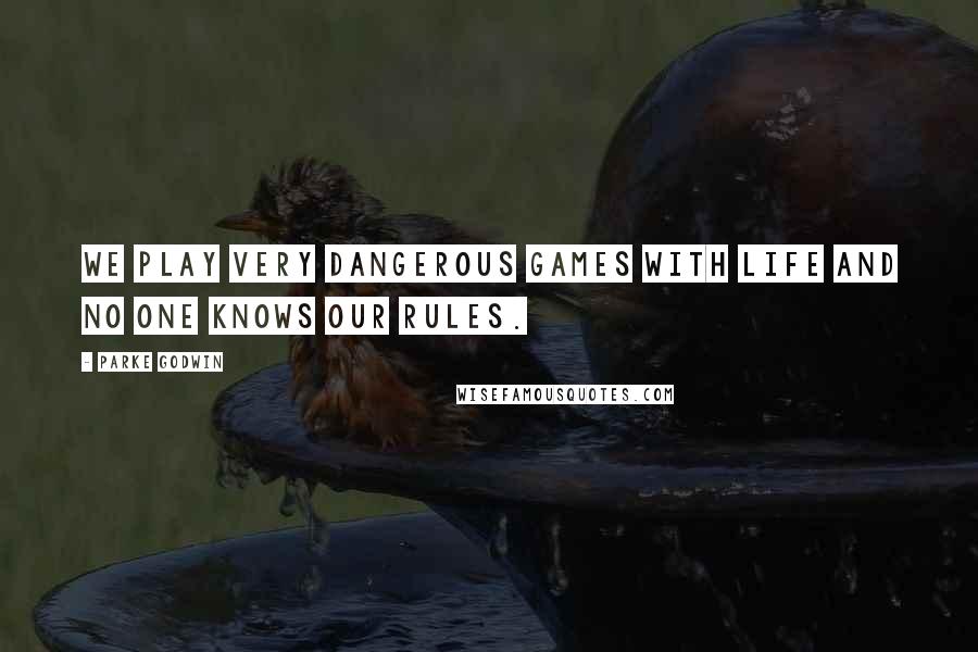 Parke Godwin Quotes: We play very dangerous games with life and no one knows our rules.