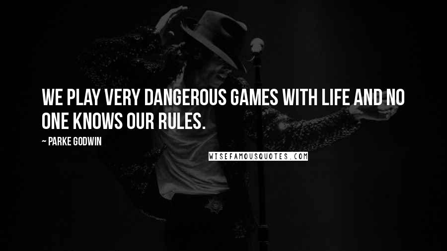 Parke Godwin Quotes: We play very dangerous games with life and no one knows our rules.