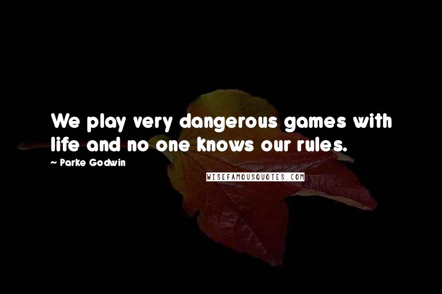 Parke Godwin Quotes: We play very dangerous games with life and no one knows our rules.