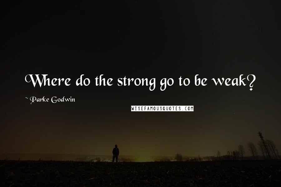 Parke Godwin Quotes: Where do the strong go to be weak?