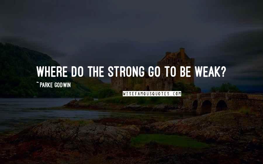 Parke Godwin Quotes: Where do the strong go to be weak?