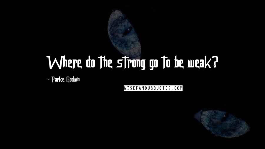 Parke Godwin Quotes: Where do the strong go to be weak?