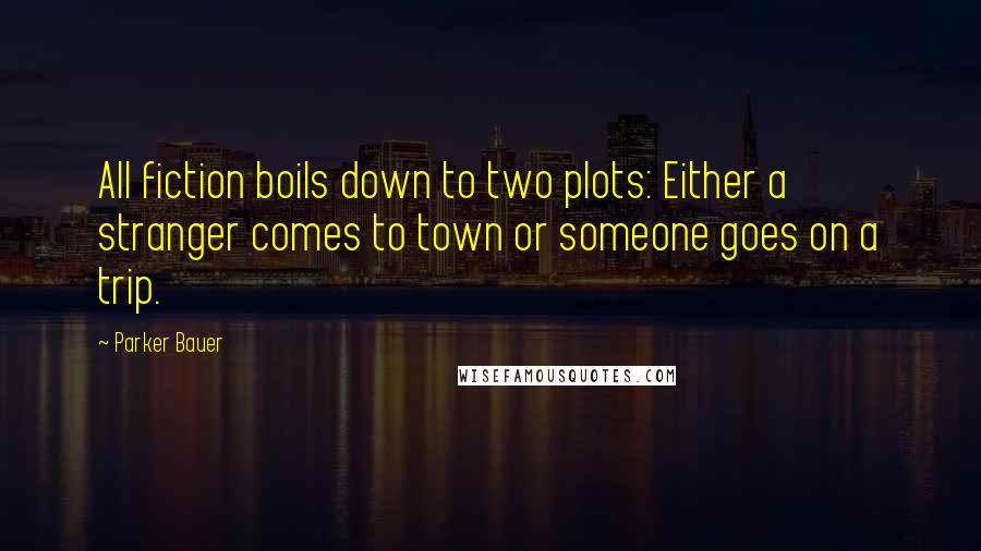 Parker Bauer Quotes: All fiction boils down to two plots: Either a stranger comes to town or someone goes on a trip.