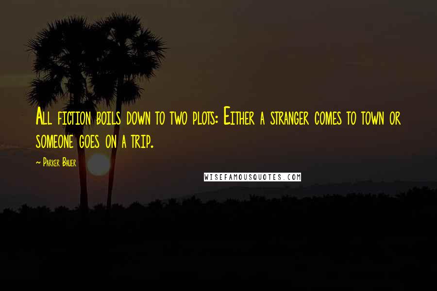 Parker Bauer Quotes: All fiction boils down to two plots: Either a stranger comes to town or someone goes on a trip.