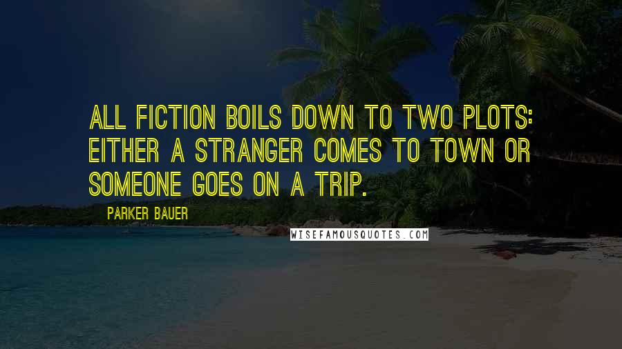 Parker Bauer Quotes: All fiction boils down to two plots: Either a stranger comes to town or someone goes on a trip.