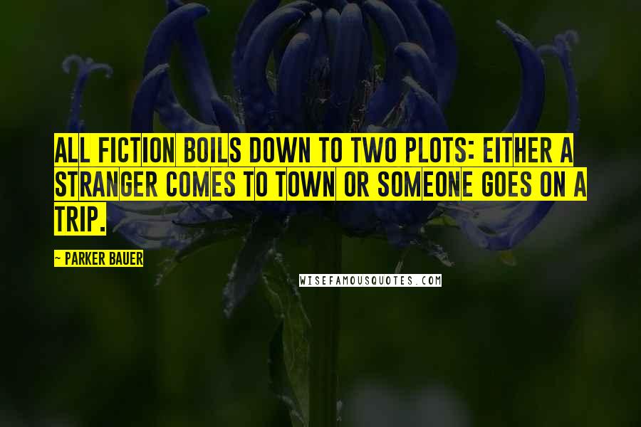 Parker Bauer Quotes: All fiction boils down to two plots: Either a stranger comes to town or someone goes on a trip.