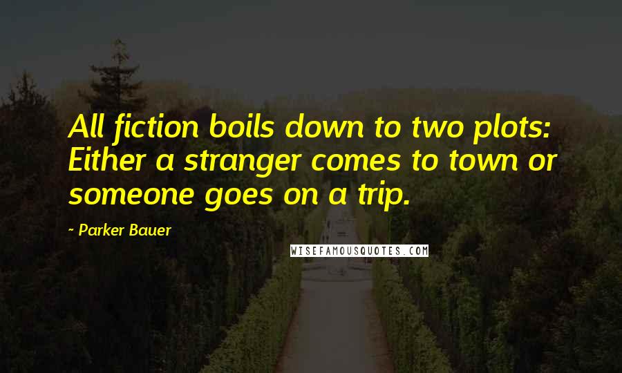 Parker Bauer Quotes: All fiction boils down to two plots: Either a stranger comes to town or someone goes on a trip.