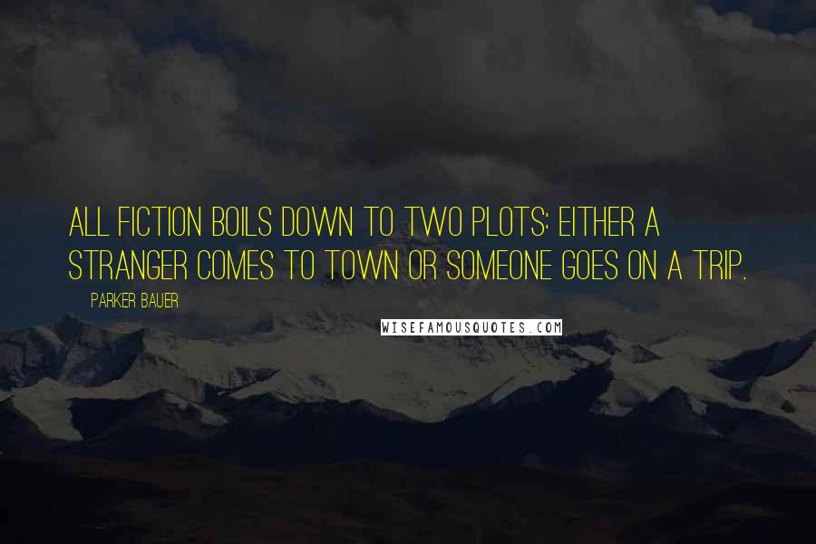 Parker Bauer Quotes: All fiction boils down to two plots: Either a stranger comes to town or someone goes on a trip.