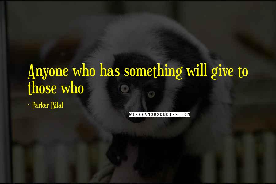 Parker Bilal Quotes: Anyone who has something will give to those who