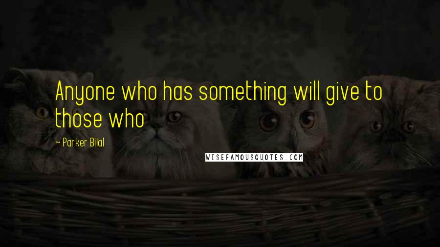 Parker Bilal Quotes: Anyone who has something will give to those who