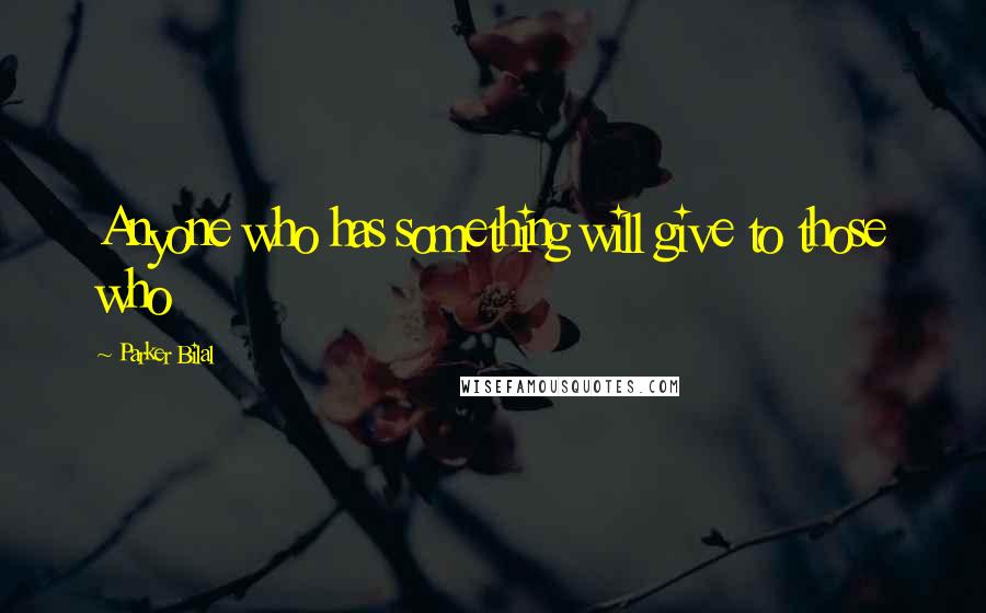 Parker Bilal Quotes: Anyone who has something will give to those who