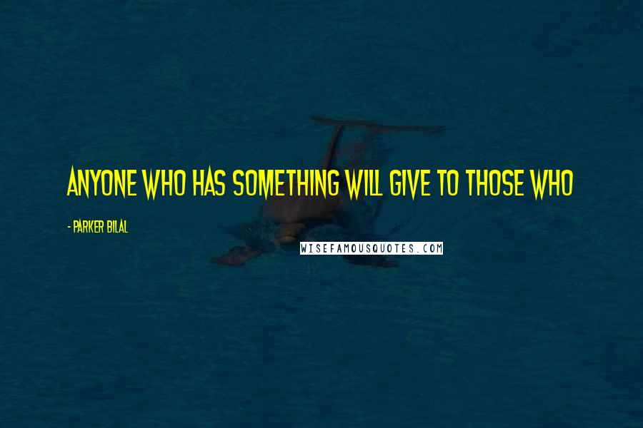 Parker Bilal Quotes: Anyone who has something will give to those who