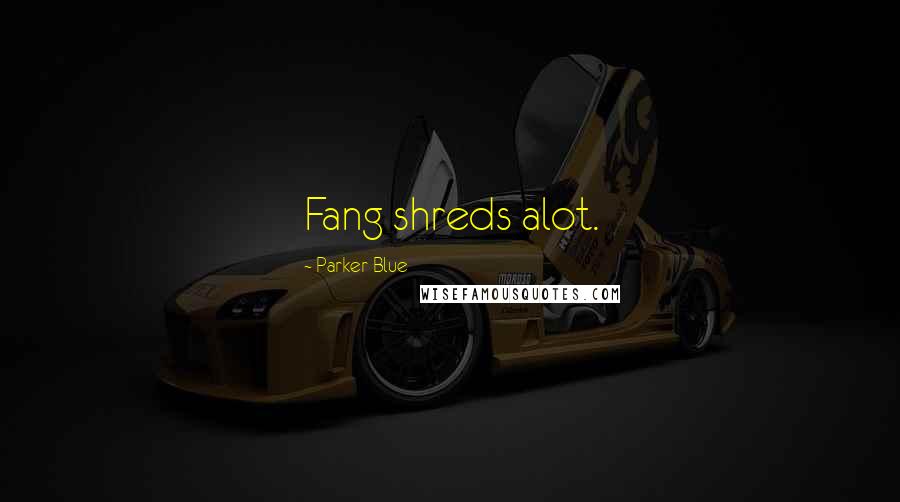 Parker Blue Quotes: Fang shreds alot.