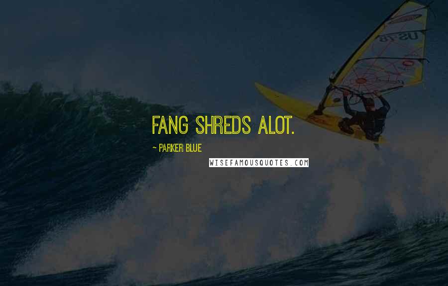 Parker Blue Quotes: Fang shreds alot.