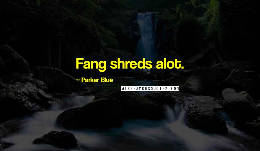Parker Blue Quotes: Fang shreds alot.