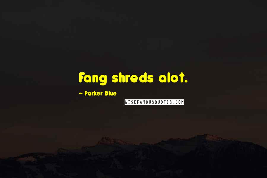 Parker Blue Quotes: Fang shreds alot.