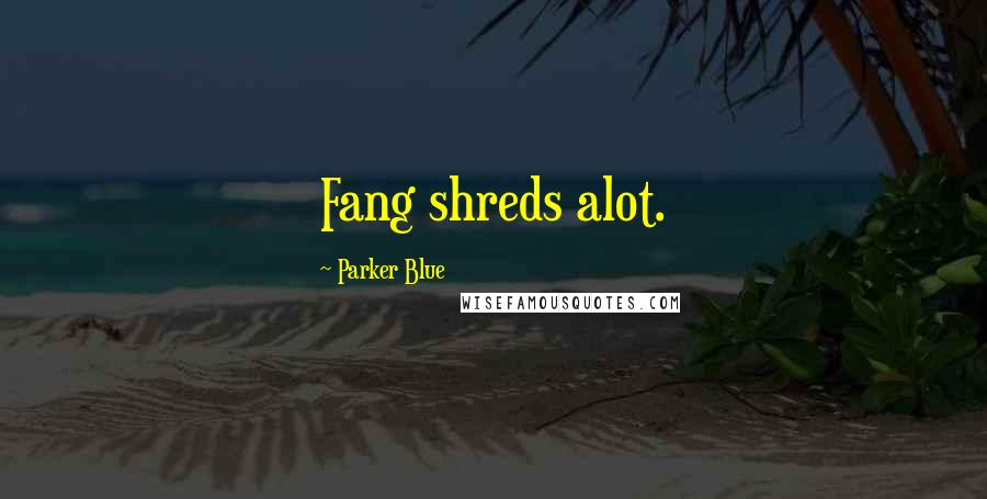Parker Blue Quotes: Fang shreds alot.