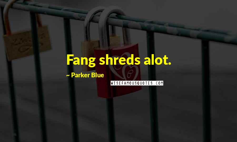 Parker Blue Quotes: Fang shreds alot.