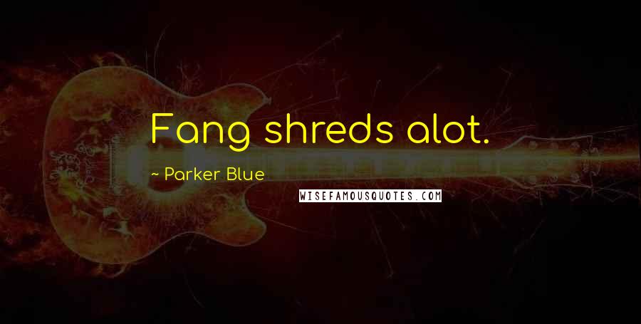 Parker Blue Quotes: Fang shreds alot.