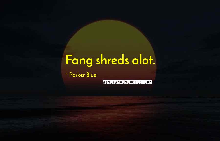 Parker Blue Quotes: Fang shreds alot.