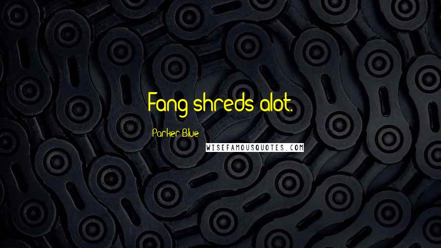 Parker Blue Quotes: Fang shreds alot.