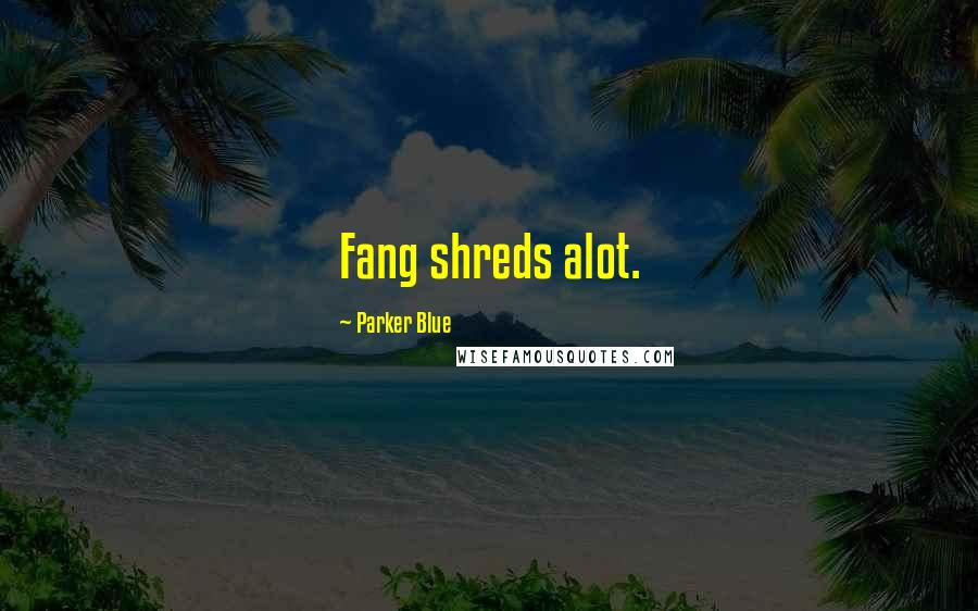 Parker Blue Quotes: Fang shreds alot.