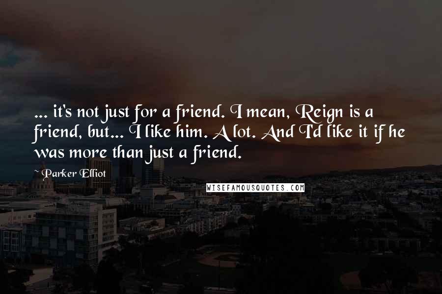 Parker Elliot Quotes: ... it's not just for a friend. I mean, Reign is a friend, but... I like him. A lot. And I'd like it if he was more than just a friend.