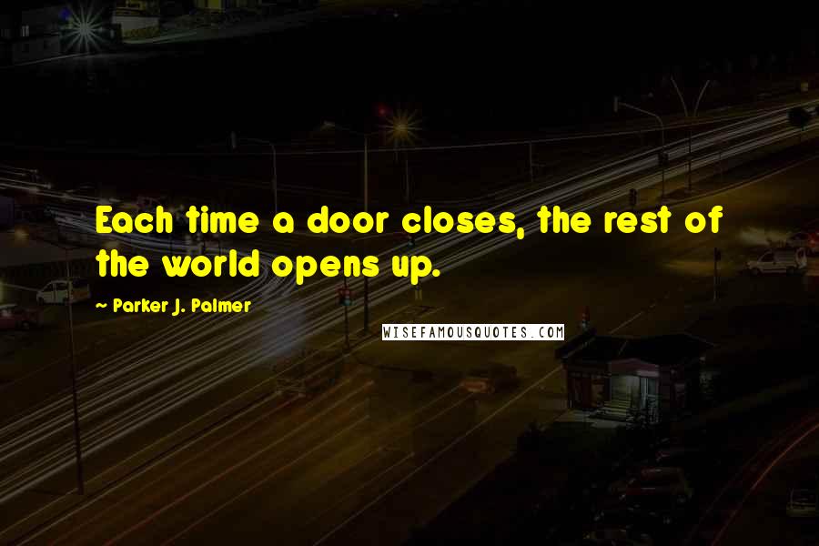 Parker J. Palmer Quotes: Each time a door closes, the rest of the world opens up.