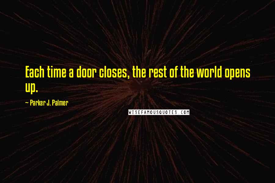 Parker J. Palmer Quotes: Each time a door closes, the rest of the world opens up.