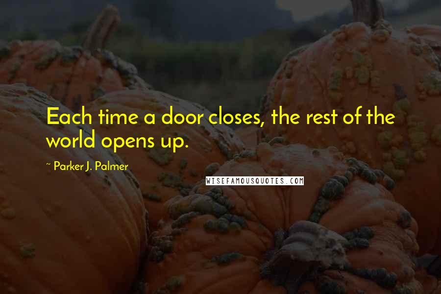 Parker J. Palmer Quotes: Each time a door closes, the rest of the world opens up.