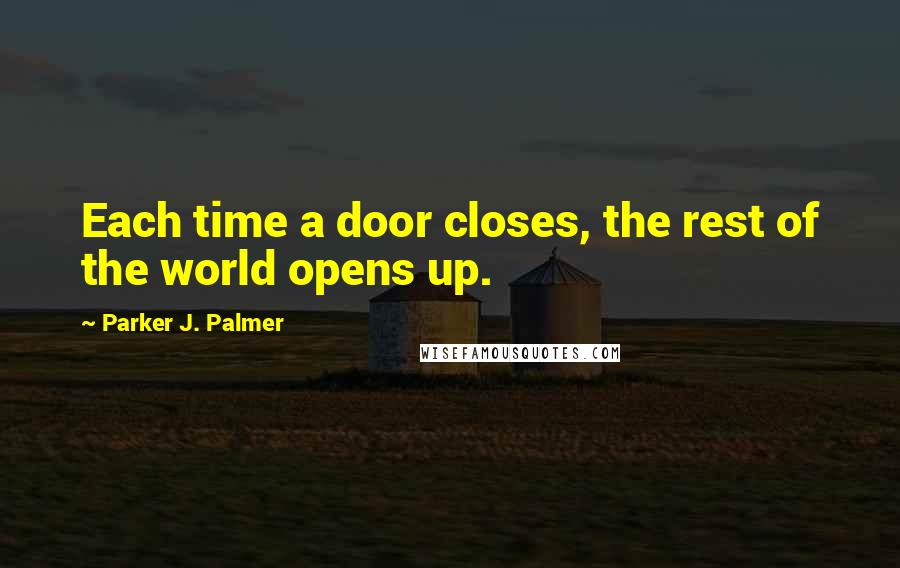 Parker J. Palmer Quotes: Each time a door closes, the rest of the world opens up.