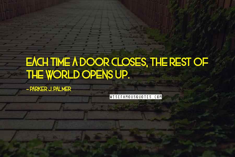 Parker J. Palmer Quotes: Each time a door closes, the rest of the world opens up.